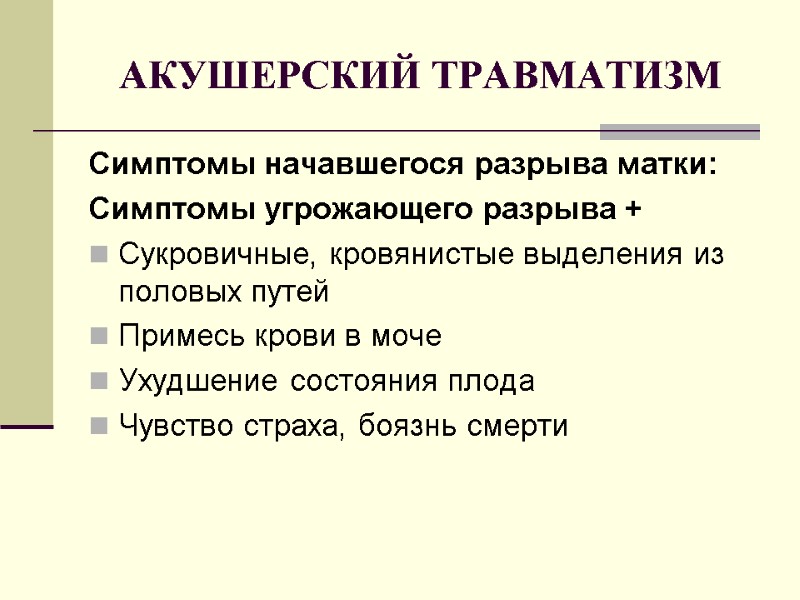 АКУШЕРСКИЙ ТРАВМАТИЗМ Симптомы начавшегося разрыва матки: Симптомы угрожающего разрыва + Сукровичные, кровянистые выделения из